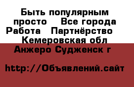 Быть популярным просто! - Все города Работа » Партнёрство   . Кемеровская обл.,Анжеро-Судженск г.